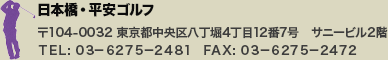 日本橋・平安ゴルフ　〒104-0032 東京都中央区八丁堀4丁目12番7号　サニービル2階　TEL: 03-6275-2481　FAX: 03-6275-2472